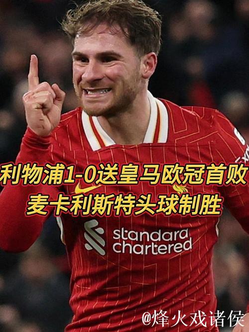 麦卡利斯特头球制胜 利物浦1-0送皇马欧冠首败