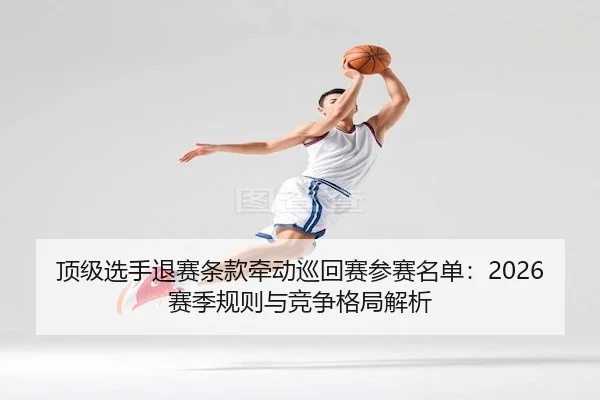 顶级选手退赛条款牵动巡回赛参赛名单：2026赛季规则与竞争格局解析（PGsoft）